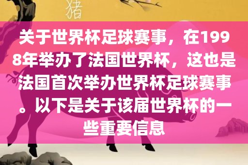 关于世界杯足球赛事，在1998年举办了法国世界杯，这也是法国首次举办世界杯足球赛事。以下是关于该届世界杯的一些重要信息