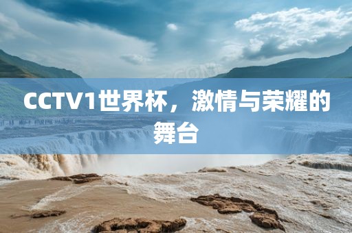 CCTV1世界杯，激情与荣耀的舞台