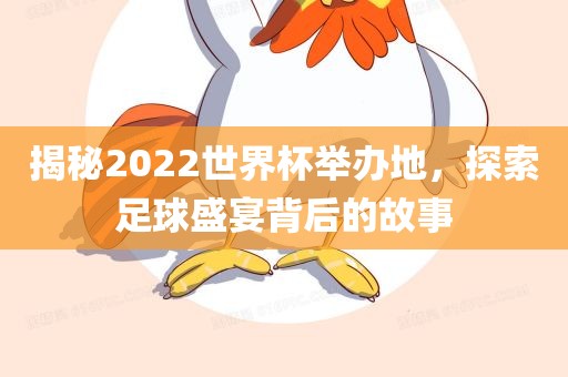 揭秘2022世界杯举办地，探索足球盛宴背后的故事
