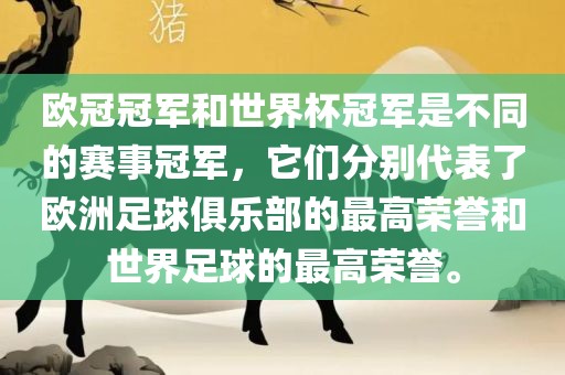 欧冠冠军和世界杯冠军是不同的赛事冠军，它们分别代表了欧洲足球俱乐部的最高荣誉和世界足球的最高荣誉。