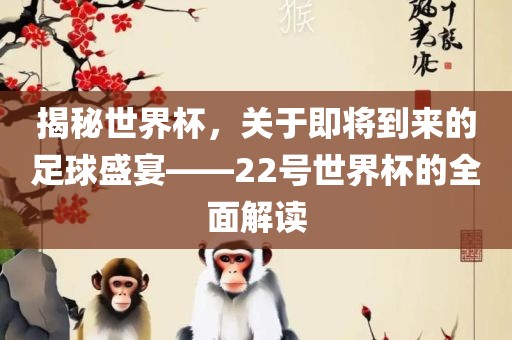 揭秘世界杯，关于即将到来的足球盛宴——22号世界杯的全面解读金炬实业股份有限公司