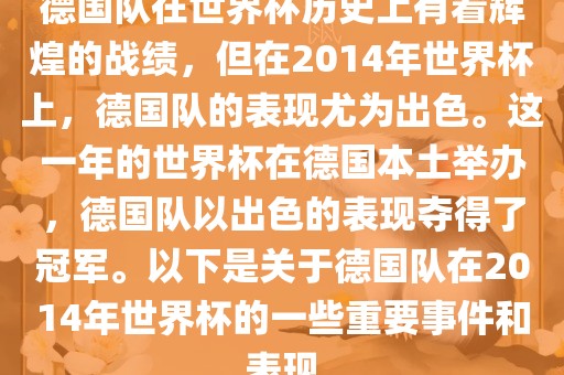 德国队在世界杯历史上有着辉煌的战绩，但在2014年世界杯上，德国队的表现尤为出色。这一年的世界杯在德国本土举办，德国队以出色的表现夺得了冠军。以下是关于德国队在2014年世界杯的一些重要事件和表现金炬实业股份有限公司
