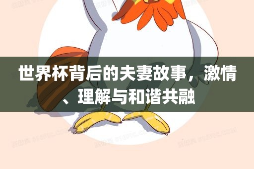 世界杯背后的夫妻故事，激情、理解与和谐共融金炬实业股份有限公司