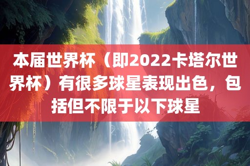 本届世界杯（即2022卡塔尔世界杯）有很多球星表现出色，包括但不限于以下球星金炬实业股份有限公司